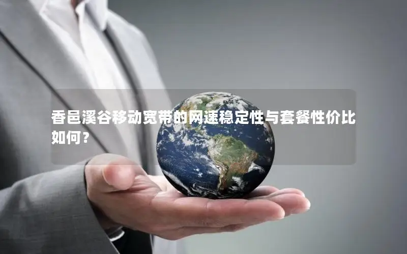 香邑溪谷移动宽带的网速稳定性与套餐性价比如何？