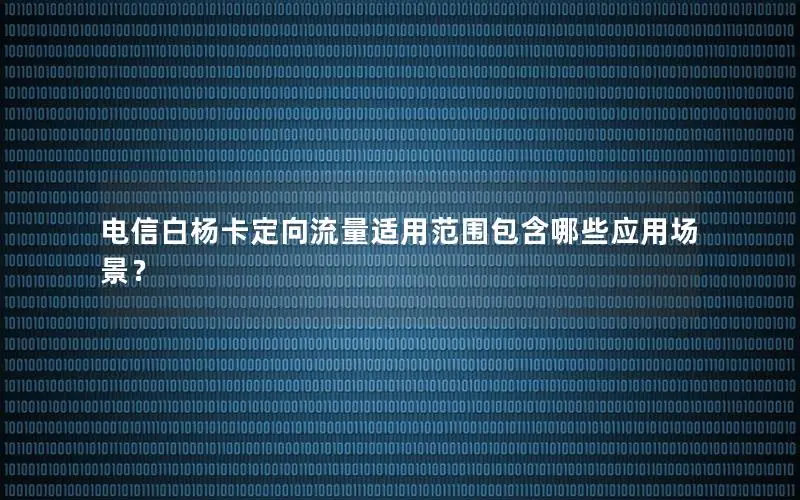 电信白杨卡定向流量适用范围包含哪些应用场景？