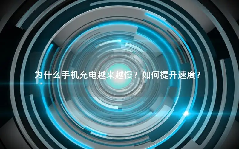 为什么手机充电越来越慢？如何提升速度？