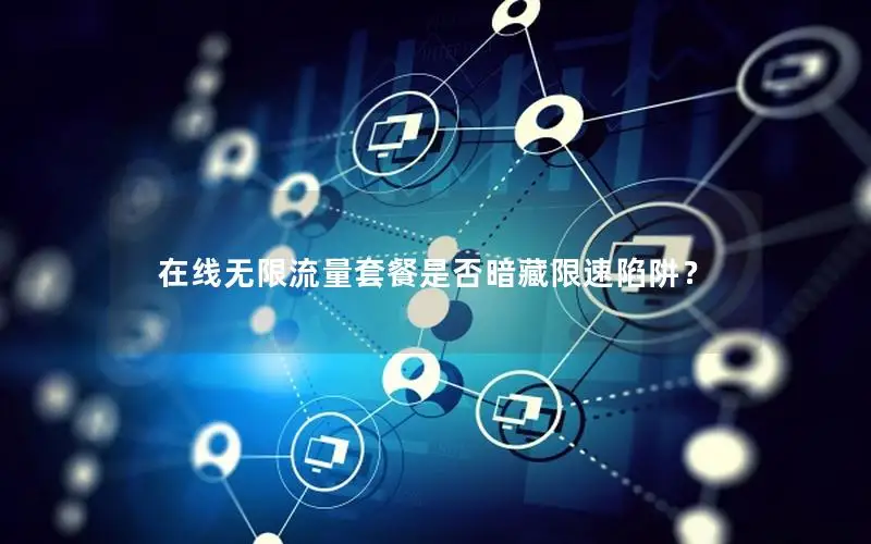 在线无限流量套餐是否暗藏限速陷阱？