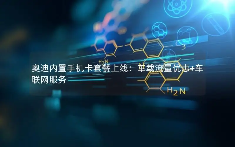 奥迪内置手机卡套餐上线：车载流量优惠+车联网服务