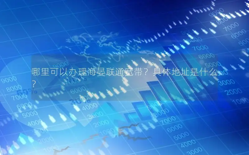 哪里可以办理海晏联通宽带？具体地址是什么？