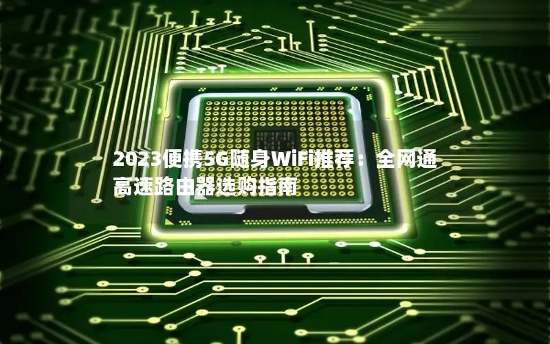 2023便携5G随身WiFi推荐：全网通高速路由器选购指南