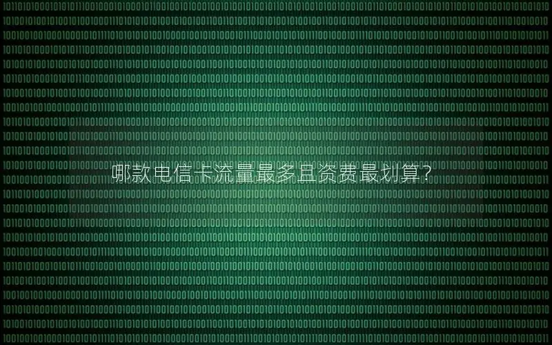 哪款电信卡流量最多且资费最划算？