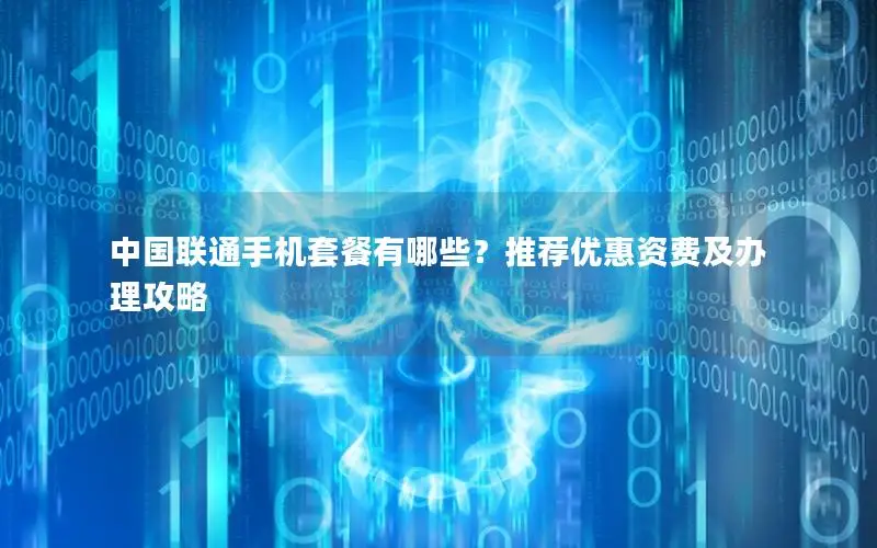 中国联通手机套餐有哪些？推荐优惠资费及办理攻略