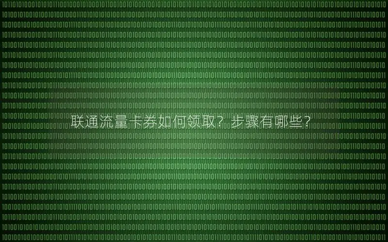 联通流量卡券如何领取？步骤有哪些？