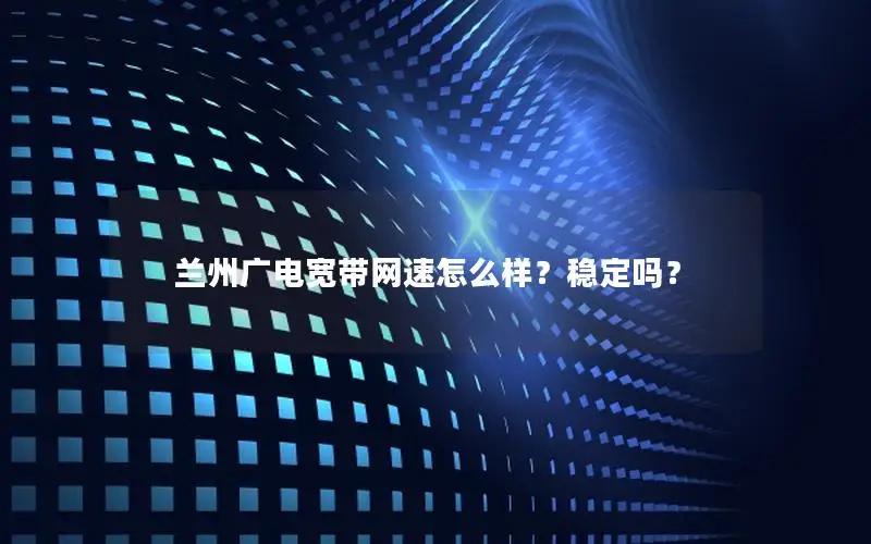 兰州广电宽带网速怎么样？稳定吗？