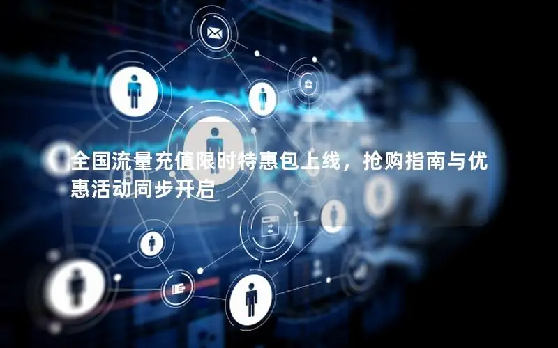 全国流量充值限时特惠包上线，抢购指南与优惠活动同步开启