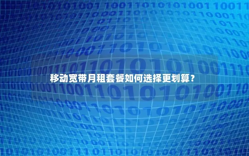 移动宽带月租套餐如何选择更划算？