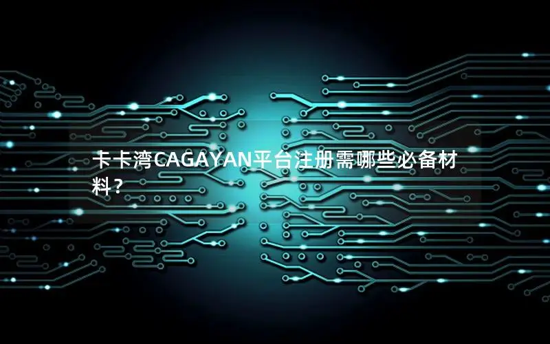 卡卡湾CAGAYAN平台注册需哪些必备材料？