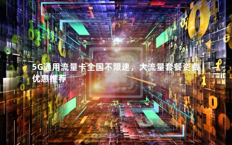 5G通用流量卡全国不限速，大流量套餐资费优惠推荐