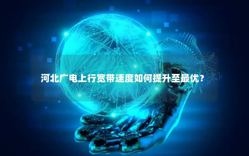 河北广电上行宽带速度如何提升至最优？