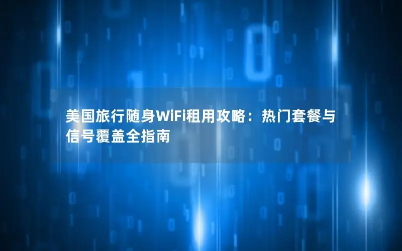 美国旅行随身WiFi租用攻略：热门套餐与信号覆盖全指南