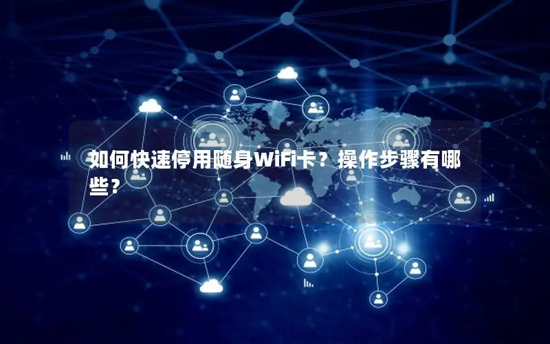 如何快速停用随身WiFi卡？操作步骤有哪些？