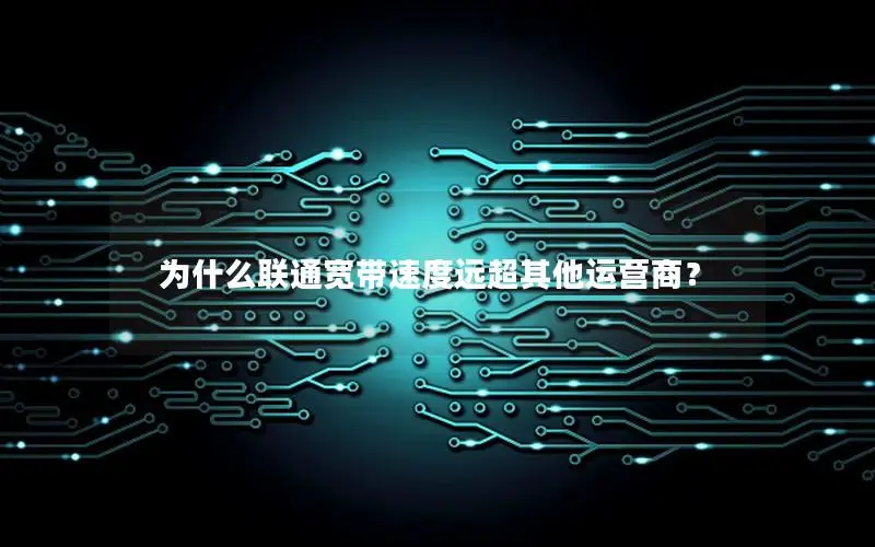 为什么联通宽带速度远超其他运营商？