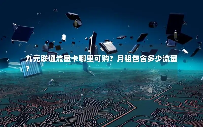 九元联通流量卡哪里可购？月租包含多少流量？