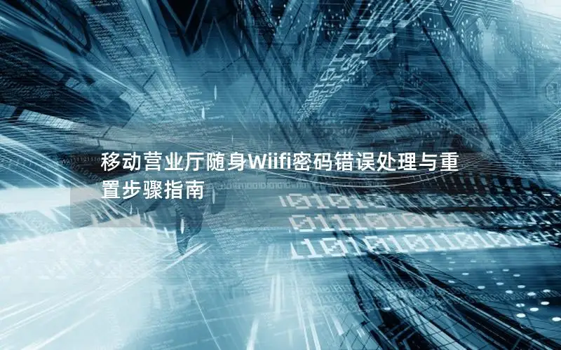 移动营业厅随身Wiifi密码错误处理与重置步骤指南