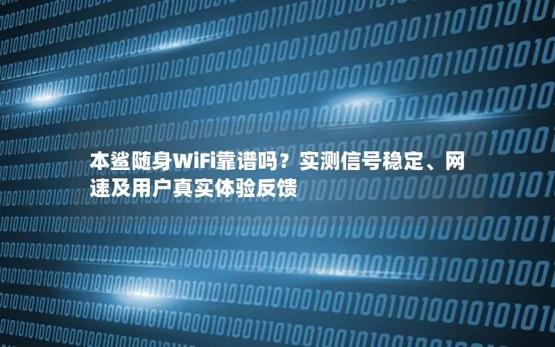 本鲨随身WiFi靠谱吗？实测信号稳定、网速及用户真实体验反馈