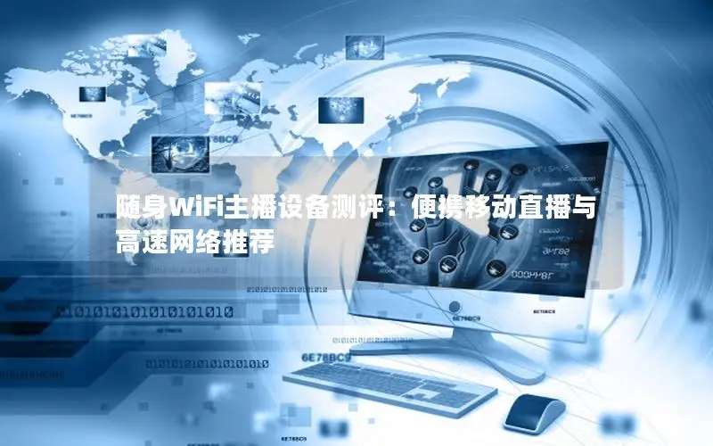 随身WiFi主播设备测评：便携移动直播与高速网络推荐