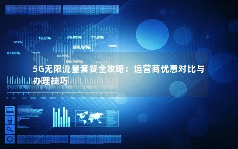 5G无限流量套餐全攻略：运营商优惠对比与办理技巧