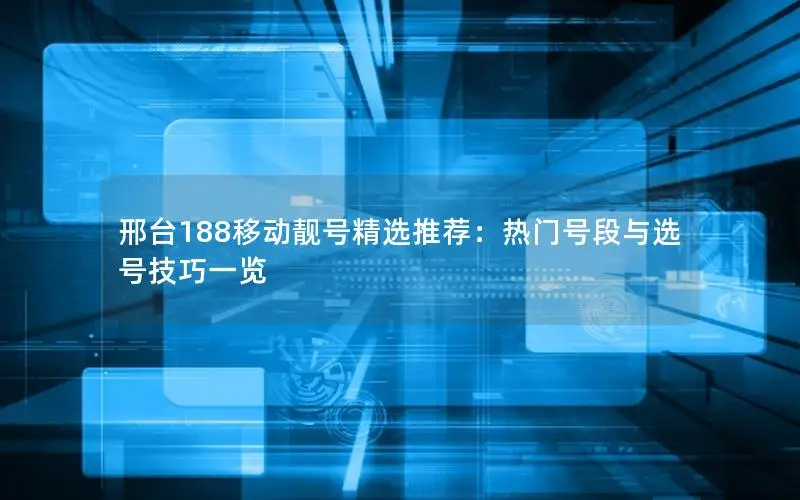 邢台188移动靓号精选推荐：热门号段与选号技巧一览