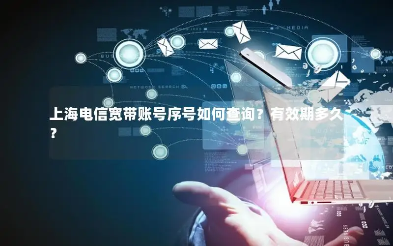 上海电信宽带账号序号如何查询？有效期多久？