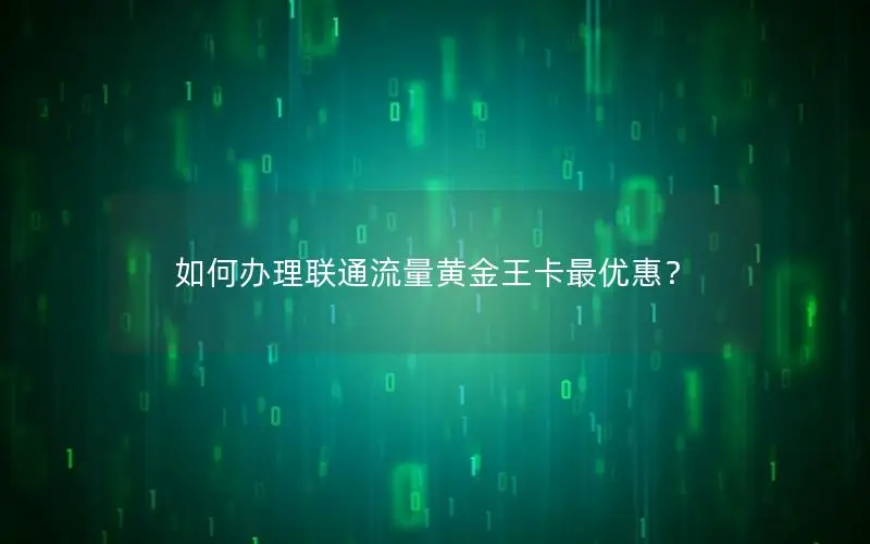 如何办理联通流量黄金王卡最优惠？