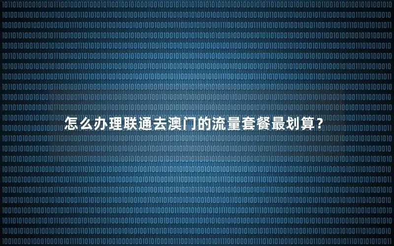 怎么办理联通去澳门的流量套餐最划算？
