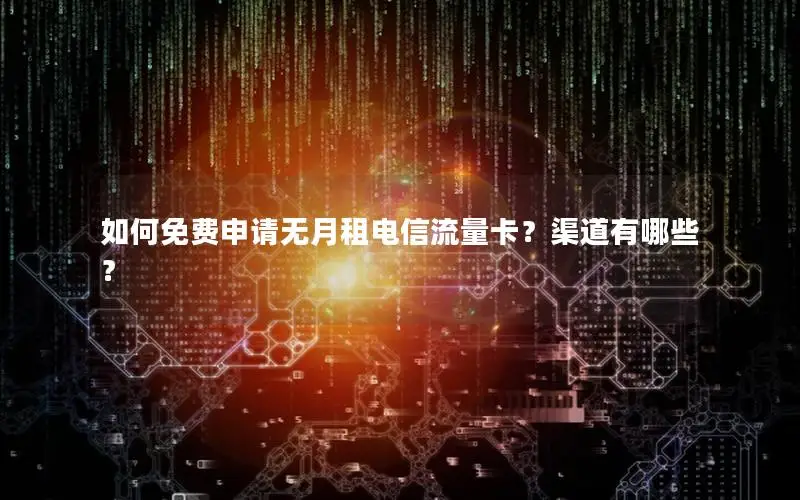 如何免费申请无月租电信流量卡？渠道有哪些？