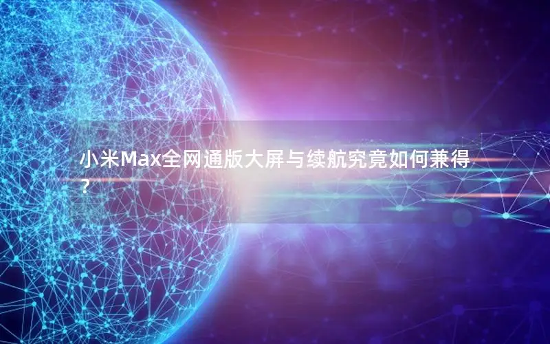 小米Max全网通版大屏与续航究竟如何兼得？