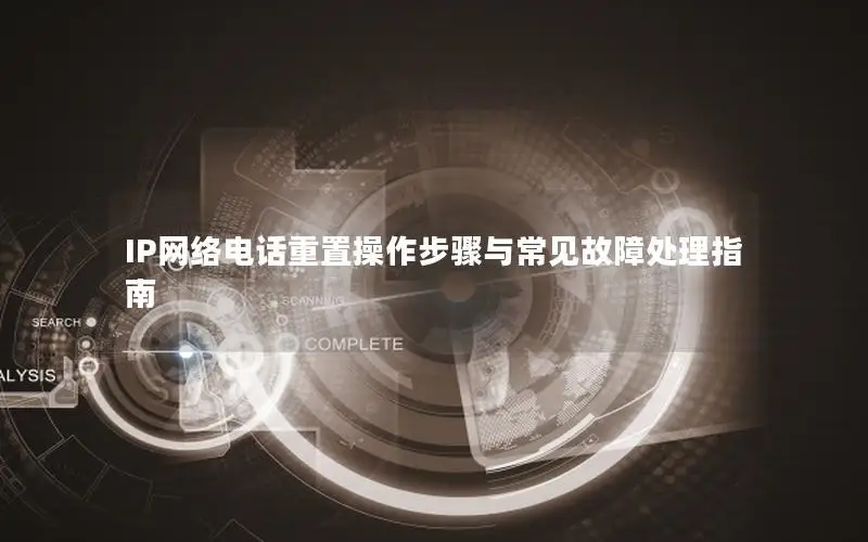IP网络电话重置操作步骤与常见故障处理指南
