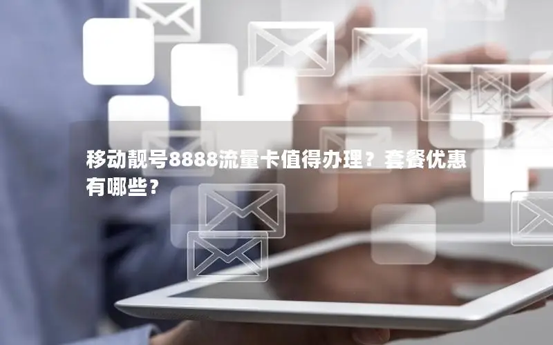 移动靓号8888流量卡值得办理？套餐优惠有哪些？