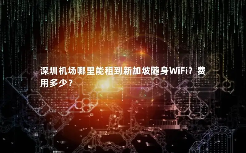深圳机场哪里能租到新加坡随身WiFi？费用多少？