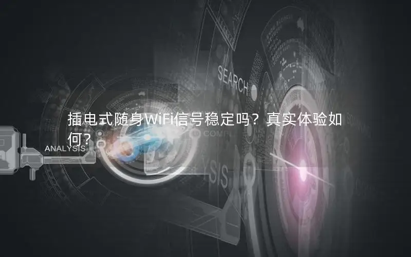 插电式随身WiFi信号稳定吗？真实体验如何？