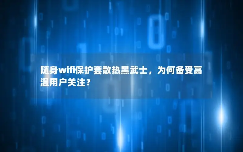 随身wifi保护套散热黑武士，为何备受高温用户关注？