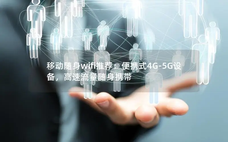 移动随身wifi推荐：便携式4G-5G设备，高速流量随身携带