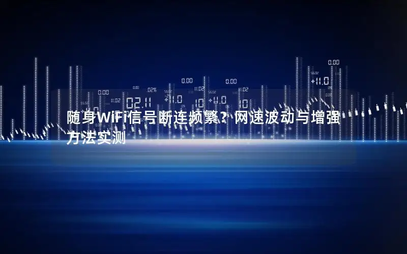 随身WiFi信号断连频繁？网速波动与增强方法实测