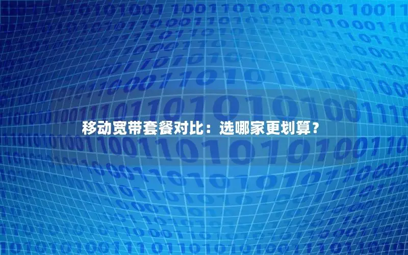 移动宽带套餐对比：选哪家更划算？