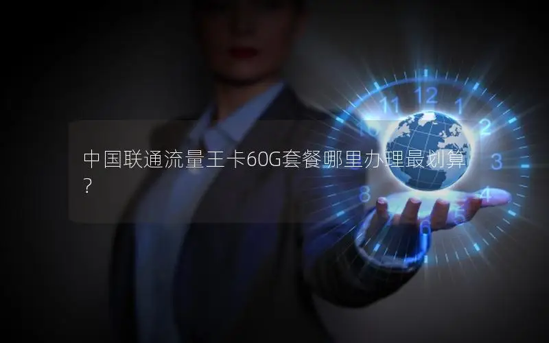 中国联通流量王卡60G套餐哪里办理最划算？