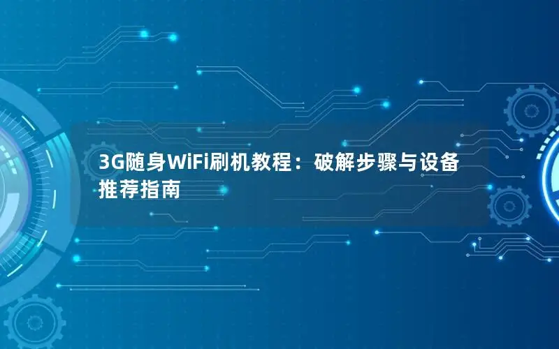 3G随身WiFi刷机教程：破解步骤与设备推荐指南