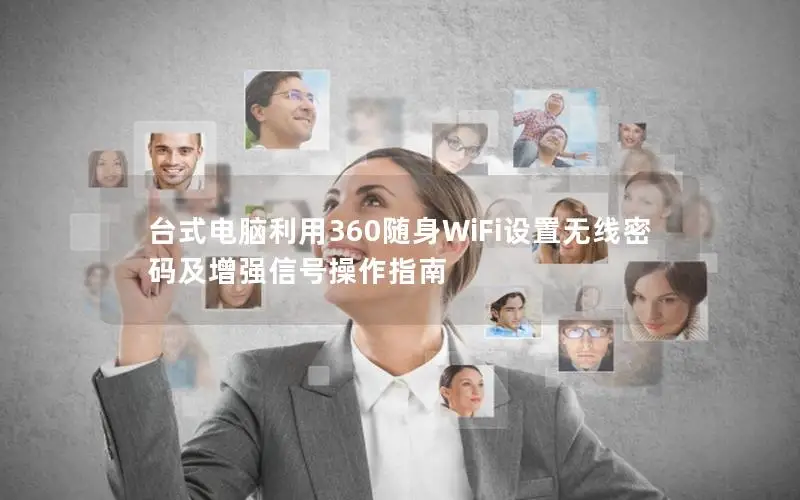 台式电脑利用360随身WiFi设置无线密码及增强信号操作指南