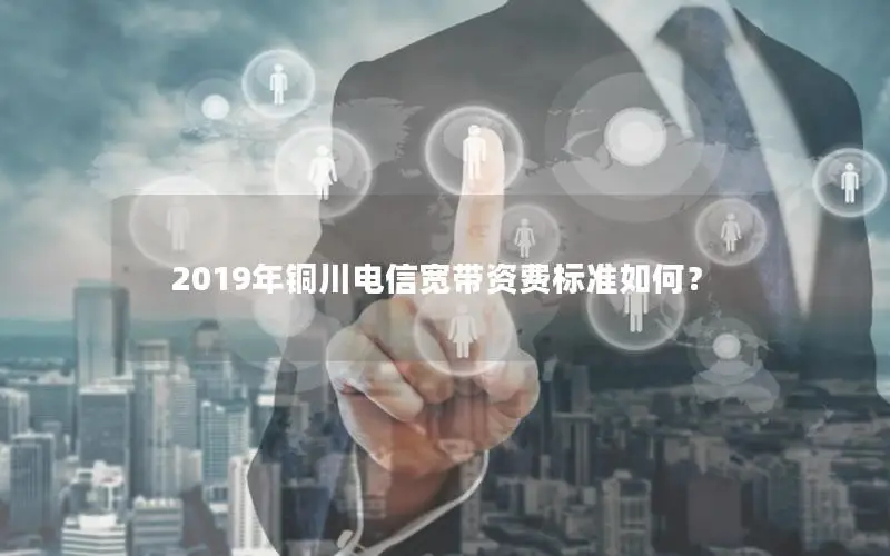 2019年铜川电信宽带资费标准如何？