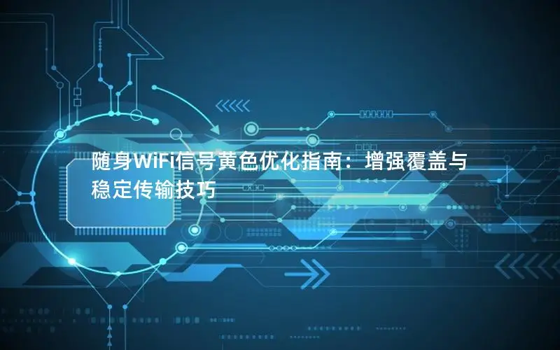 随身WiFi信号黄色优化指南：增强覆盖与稳定传输技巧