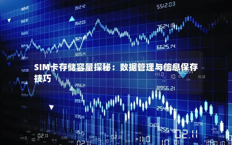 SIM卡存储容量探秘：数据管理与信息保存技巧