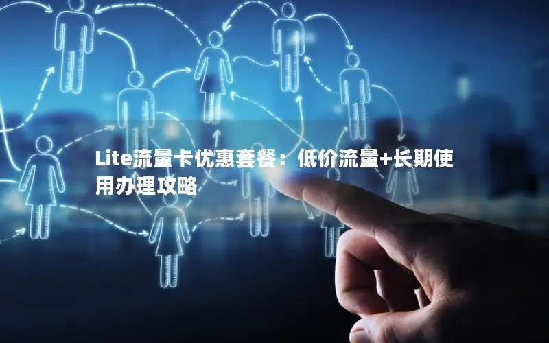 Lite流量卡优惠套餐：低价流量+长期使用办理攻略