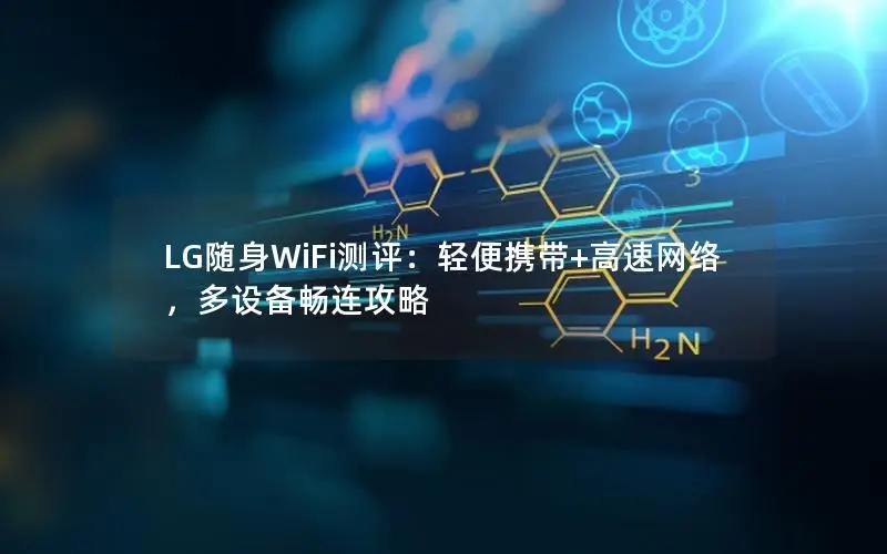 LG随身WiFi测评：轻便携带+高速网络，多设备畅连攻略