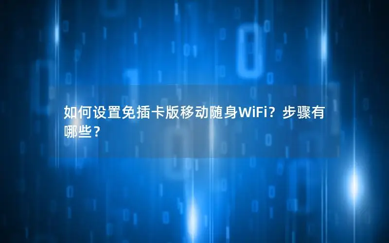 如何设置免插卡版移动随身WiFi？步骤有哪些？