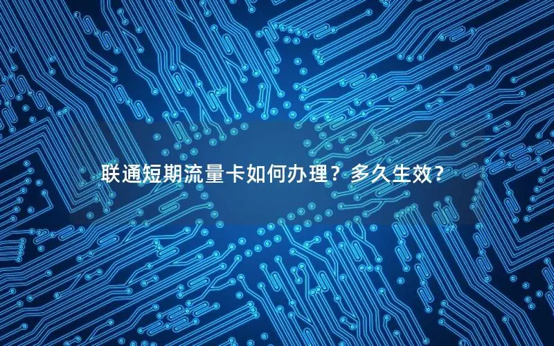 联通短期流量卡如何办理？多久生效？