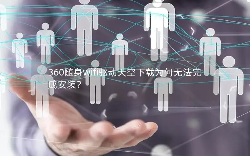 360随身wifi驱动天空下载为何无法完成安装？