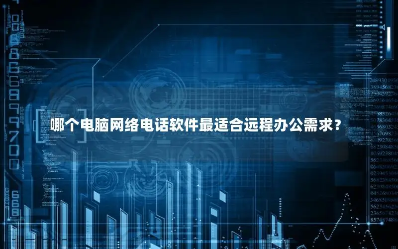哪个电脑网络电话软件最适合远程办公需求？